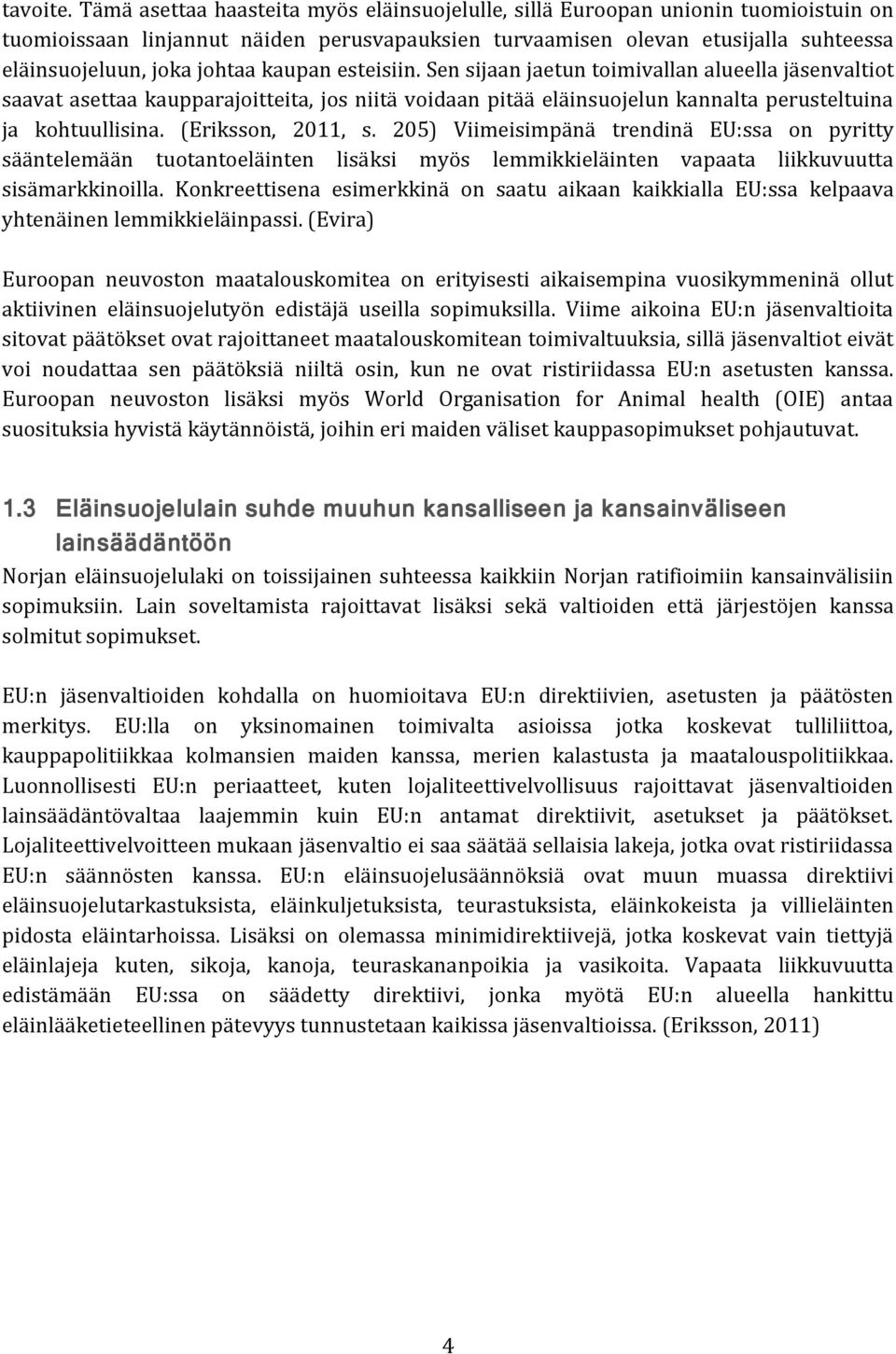 kaupan esteisiin. Sen sijaan jaetun toimivallan alueella jäsenvaltiot saavat asettaa kaupparajoitteita, jos niitä voidaan pitää eläinsuojelun kannalta perusteltuina ja kohtuullisina.