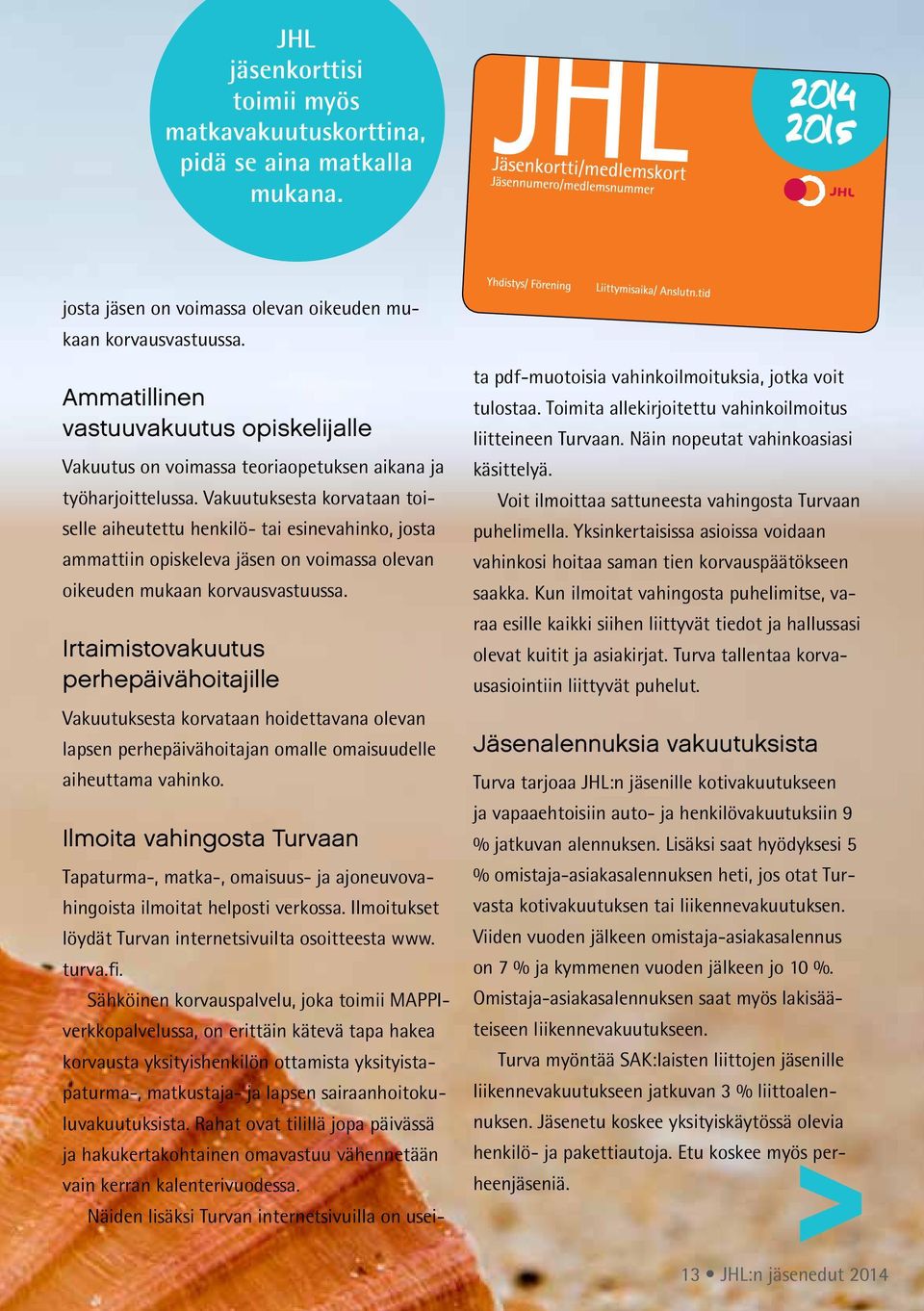 Vakuutuksesta korvataan toiselle aiheutettu henkilö- tai esinevahinko, josta ammattiin opiskeleva jäsen on voimassa olevan oikeuden mukaan korvausvastuussa.