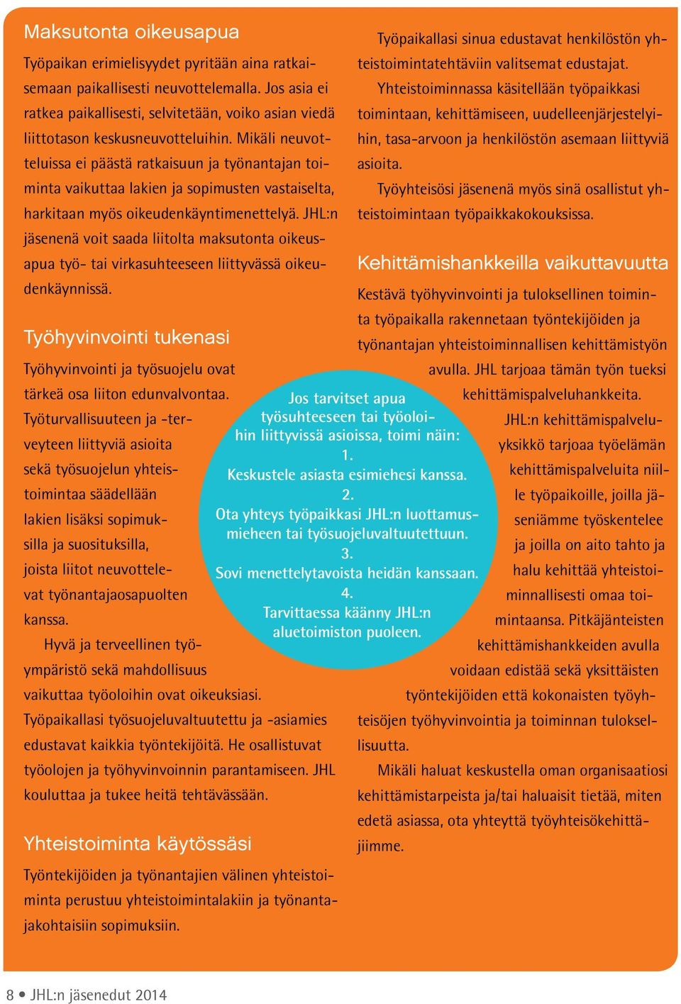 Mikäli neuvotteluissa ei päästä ratkaisuun ja työnantajan toiminta vaikuttaa lakien ja sopimusten vastaiselta, harkitaan myös oikeudenkäyntimenettelyä.