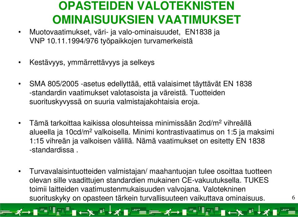 Tuotteiden suorituskyvyssä on suuria valmistajakohtaisia eroja. Tämä tarkoittaa kaikissa olosuhteissa minimissään 2cd/m 2 vihreällä alueella ja 10cd/m 2 valkoisella.