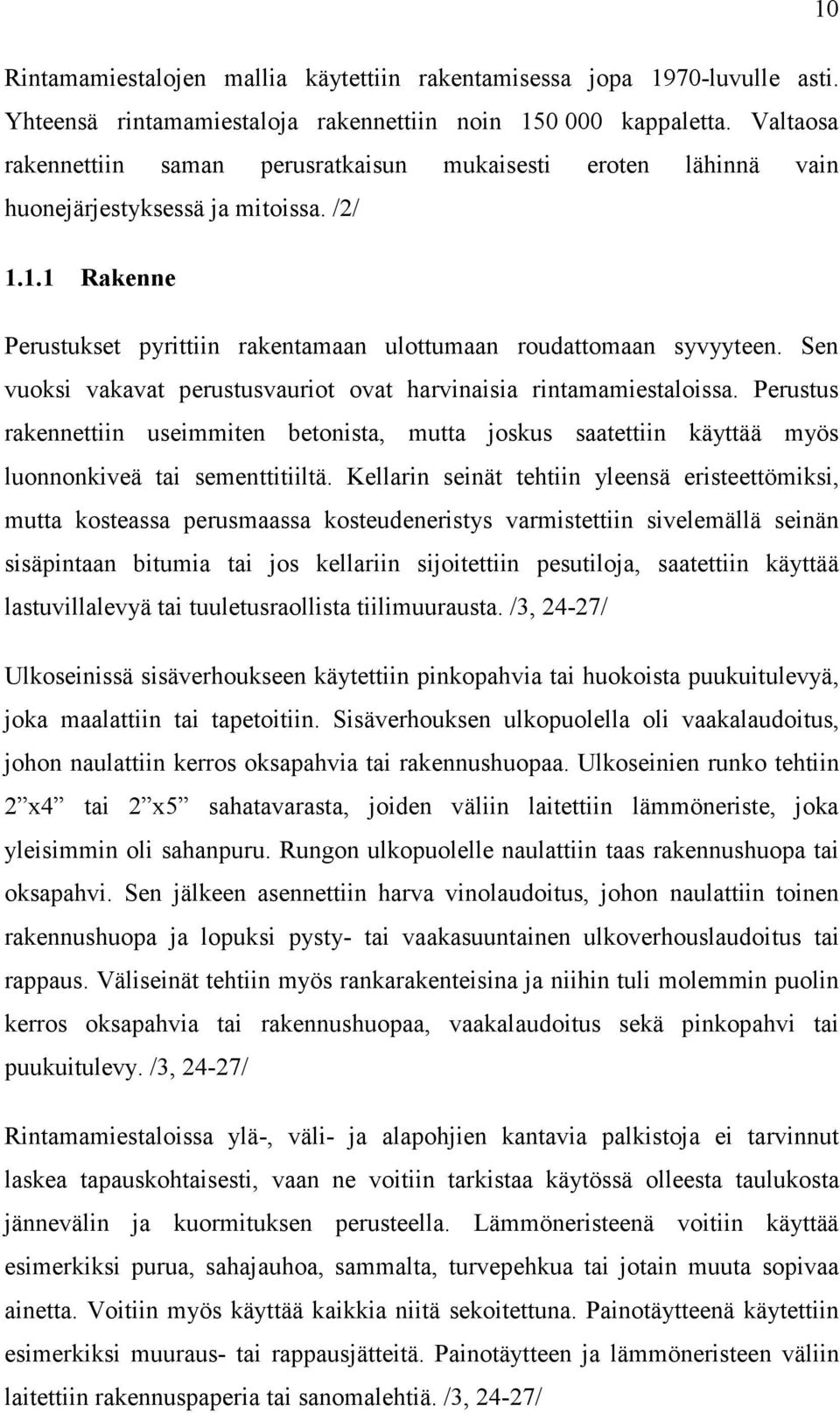 Sen vuoksi vakavat perustusvauriot ovat harvinaisia rintamamiestaloissa. Perustus rakennettiin useimmiten betonista, mutta joskus saatettiin käyttää myös luonnonkiveä tai sementtitiiltä.