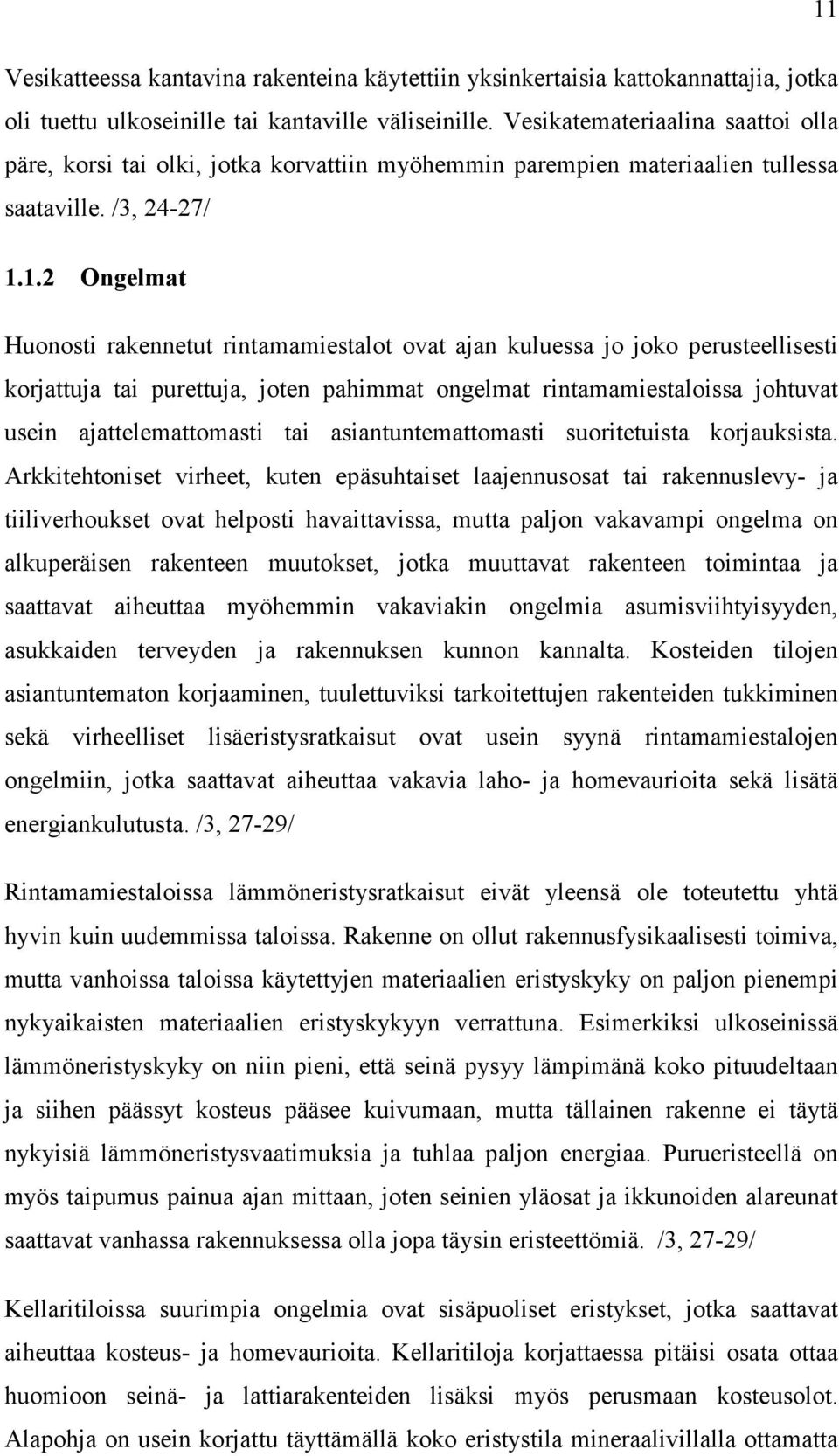 1.2 Ongelmat Huonosti rakennetut rintamamiestalot ovat ajan kuluessa jo joko perusteellisesti korjattuja tai purettuja, joten pahimmat ongelmat rintamamiestaloissa johtuvat usein ajattelemattomasti