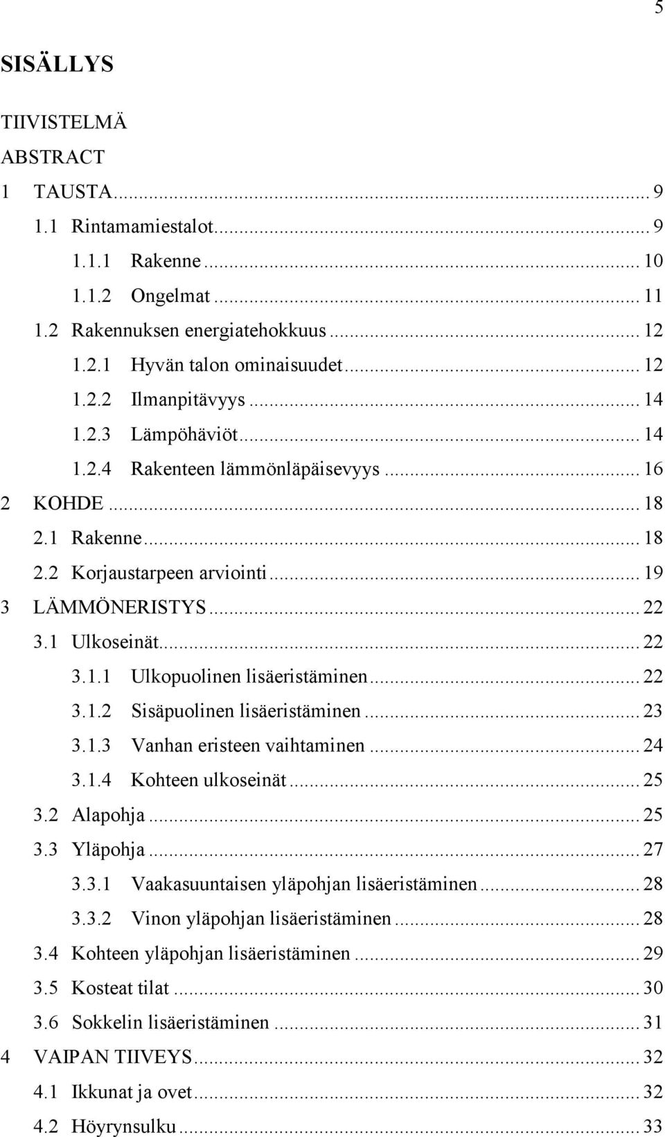 .. 22 3.1.2 Sisäpuolinen lisäeristäminen... 23 3.1.3 Vanhan eristeen vaihtaminen... 24 3.1.4 Kohteen ulkoseinät... 25 3.2 Alapohja... 25 3.3 Yläpohja... 27 3.3.1 Vaakasuuntaisen yläpohjan lisäeristäminen.