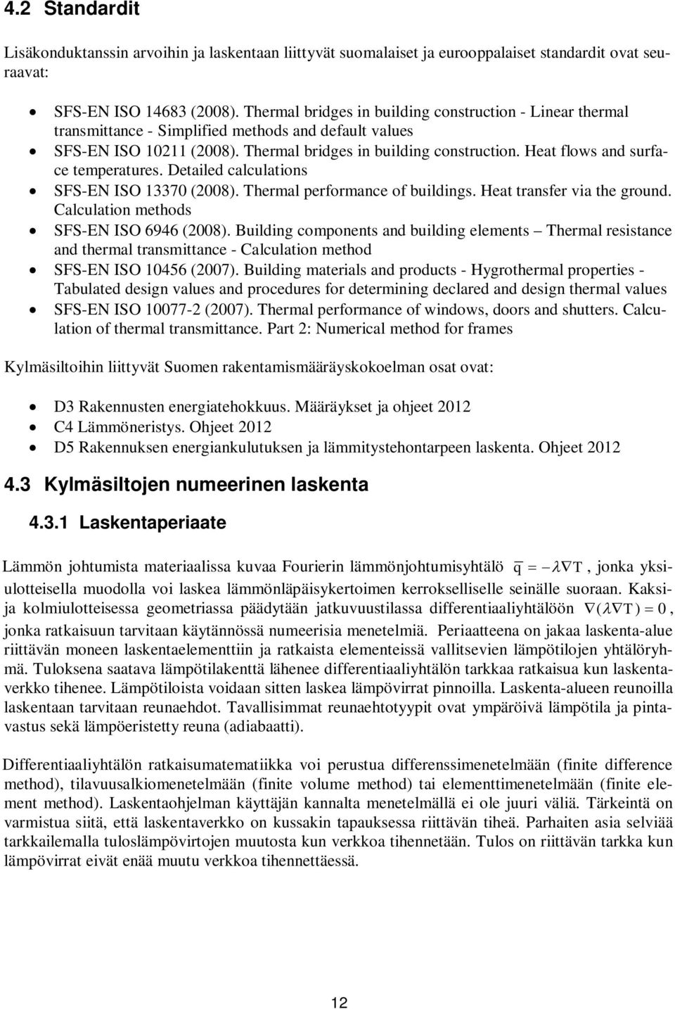 Heat flows and surface temperatures. Detailed calculations SFS-EN ISO 13370 (2008). Thermal performance of buildings. Heat transfer via the ground. Calculation methods SFS-EN ISO 6946 (2008).