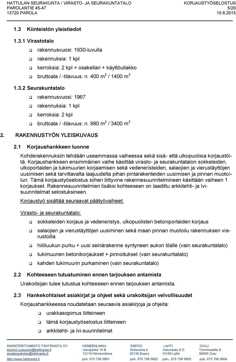 1 Korjaushankkeen luonne Kohderakennuksiin tehdään useammassa vaiheessa sekä sisä- että ulkopuolisia korjaustöitä.