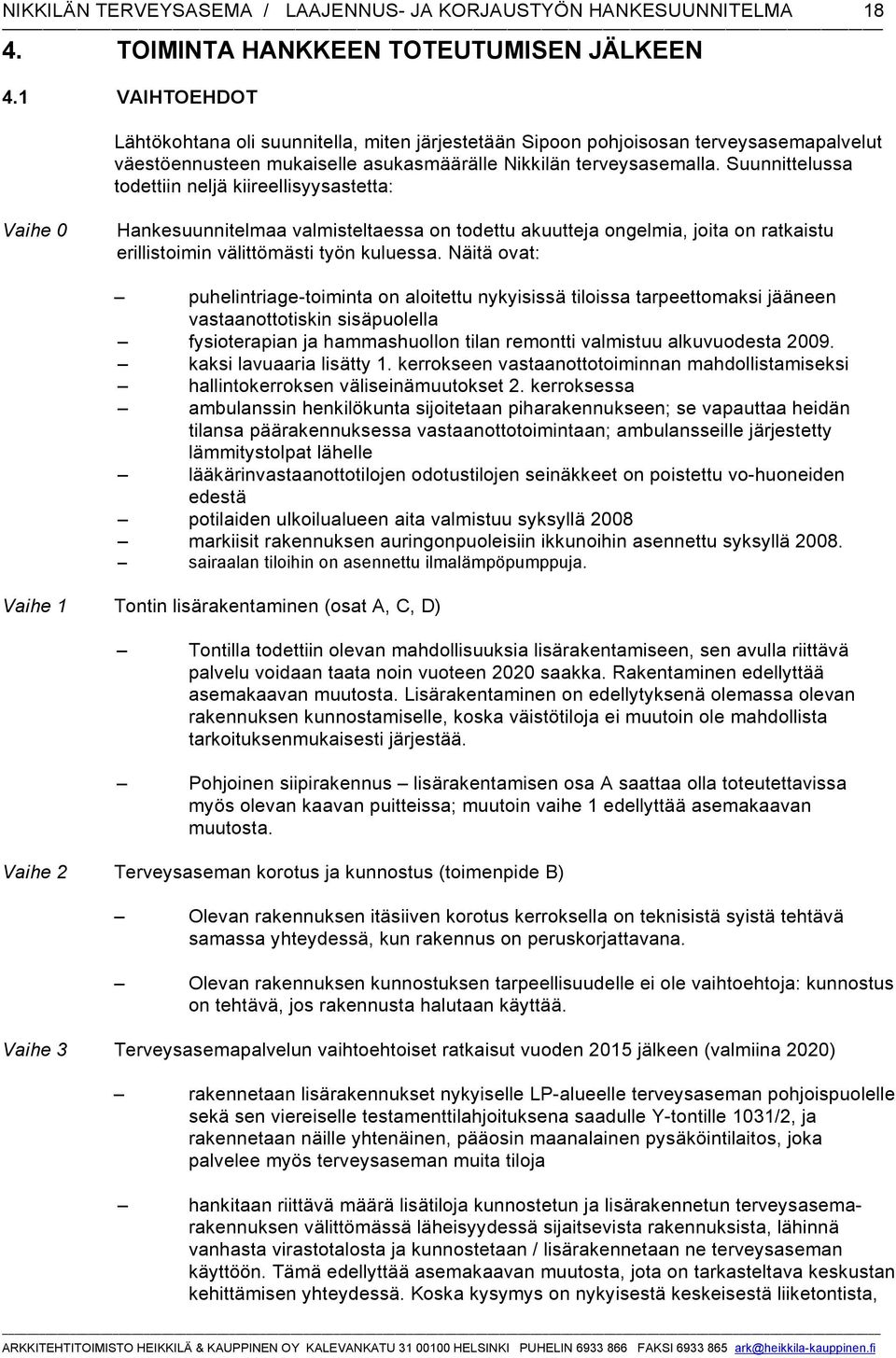 Suunnittelussa todettiin neljä kiireellisyysastetta: Vaihe 0 Hankesuunnitelmaa valmisteltaessa on todettu akuutteja ongelmia, joita on ratkaistu erillistoimin välittömästi työn kuluessa.