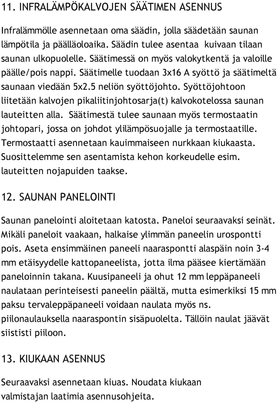 Syöttöjohtoon liitetään kalvojen pikaliitinjohtosarja(t) kalvokotelossa saunan lauteitten alla.