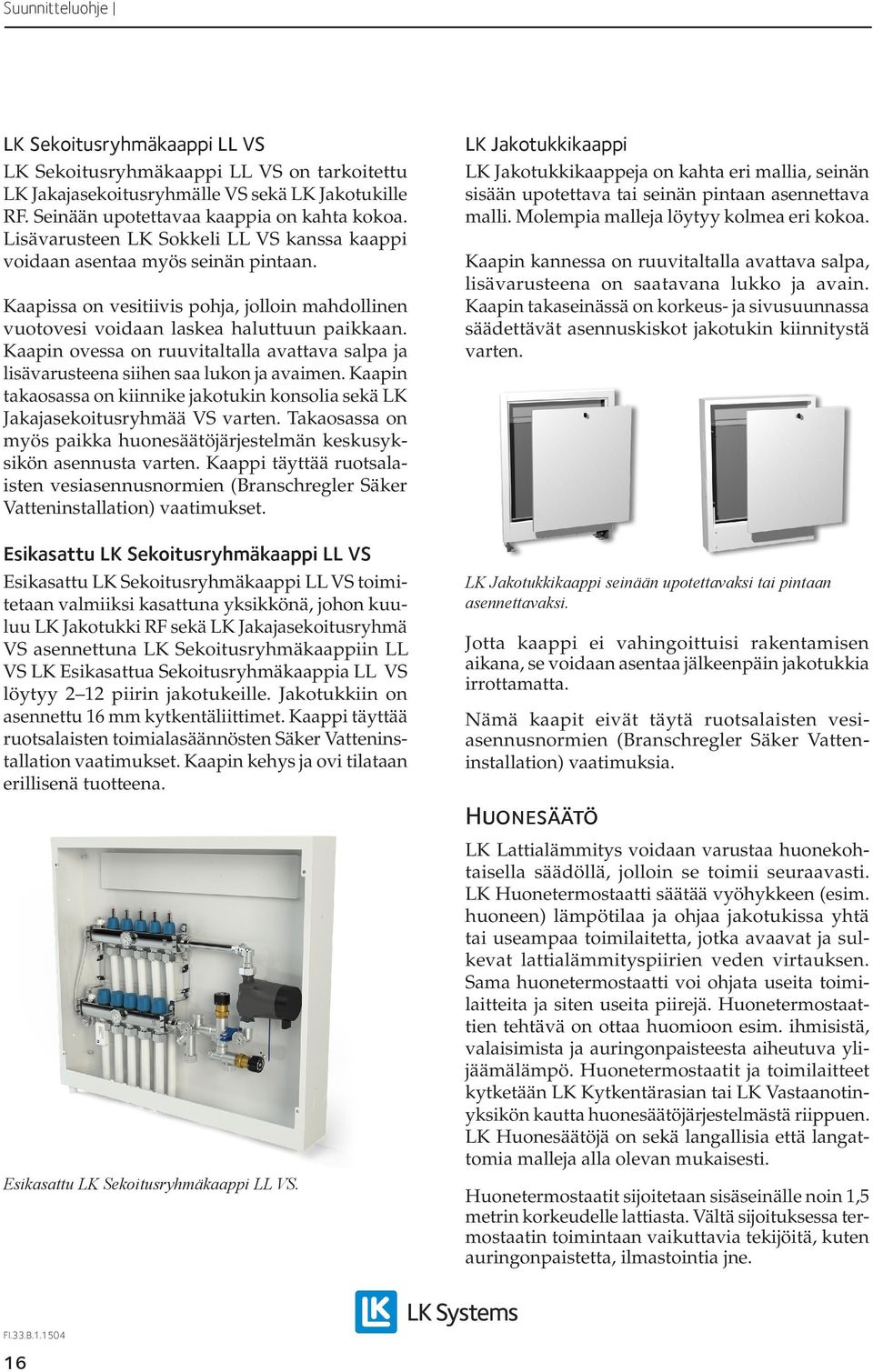 Kaapin ovessa on ruuvitaltalla avattava salpa ja lisävarusteena siihen saa lukon ja avaimen. Kaapin takaosassa on kiinnike jakotukin konsolia sekä LK Jakajasekoitusryhmää VS varten.