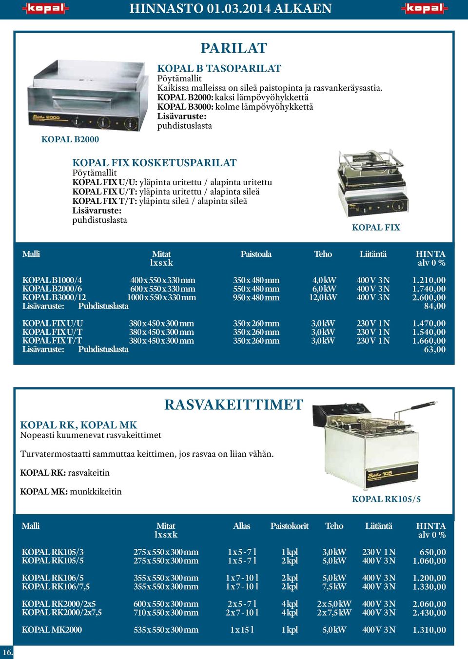 alapinta sileä FIX T/T: yläpinta sileä / alapinta sileä Lisävaruste: puhdistuslasta FIX Paistoala B1000/4 400 x 550 x 330 mm B2000/6 600 x 550 x 330 mm B3000/12 1000 x 550 x 330 mm Lisävaruste: