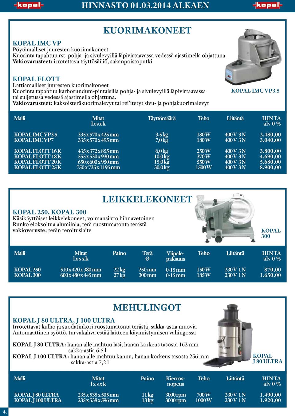 ajastimella ohjattuna. kaksoisteräkuorimalevyt tai rei'itetyt sivu ja pohjakuorimalevyt IMC VP3.5 Täyttömäärä IMC VP3.5 IMC VP7 335 x 570 x 425 mm 335 x 570 x 495 mm 3,5 kg 7,0 kg 180 W 180 W 2.