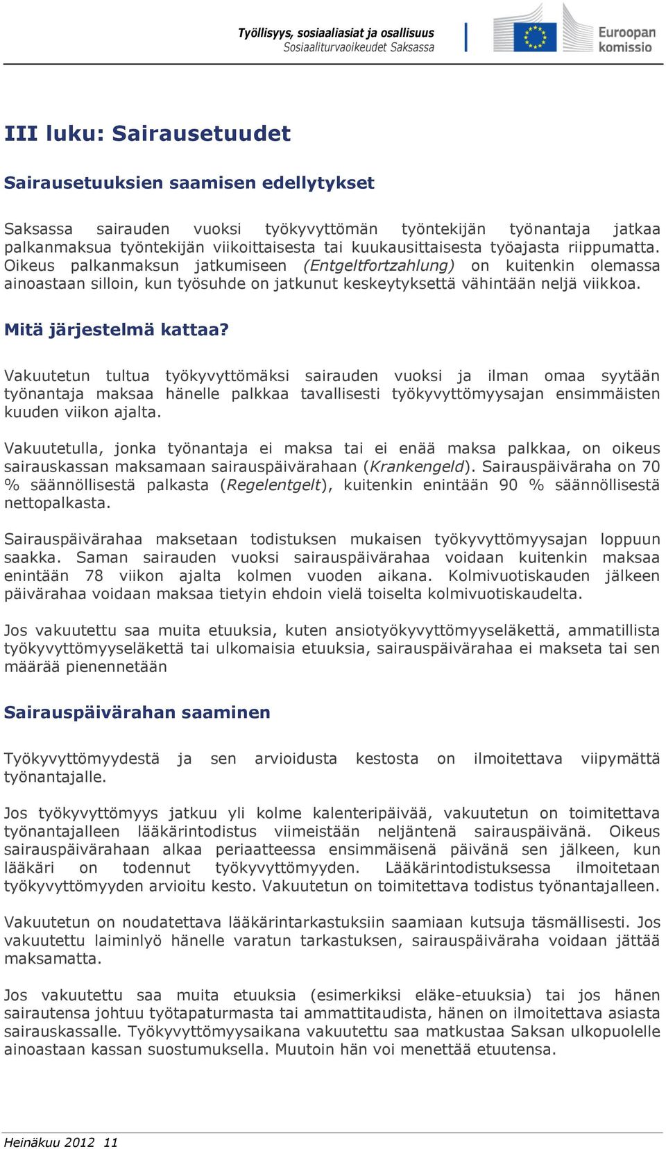 Mitä järjestelmä kattaa? Vakuutetun tultua työkyvyttömäksi sairauden vuoksi ja ilman omaa syytään työnantaja maksaa hänelle palkkaa tavallisesti työkyvyttömyysajan ensimmäisten kuuden viikon ajalta.