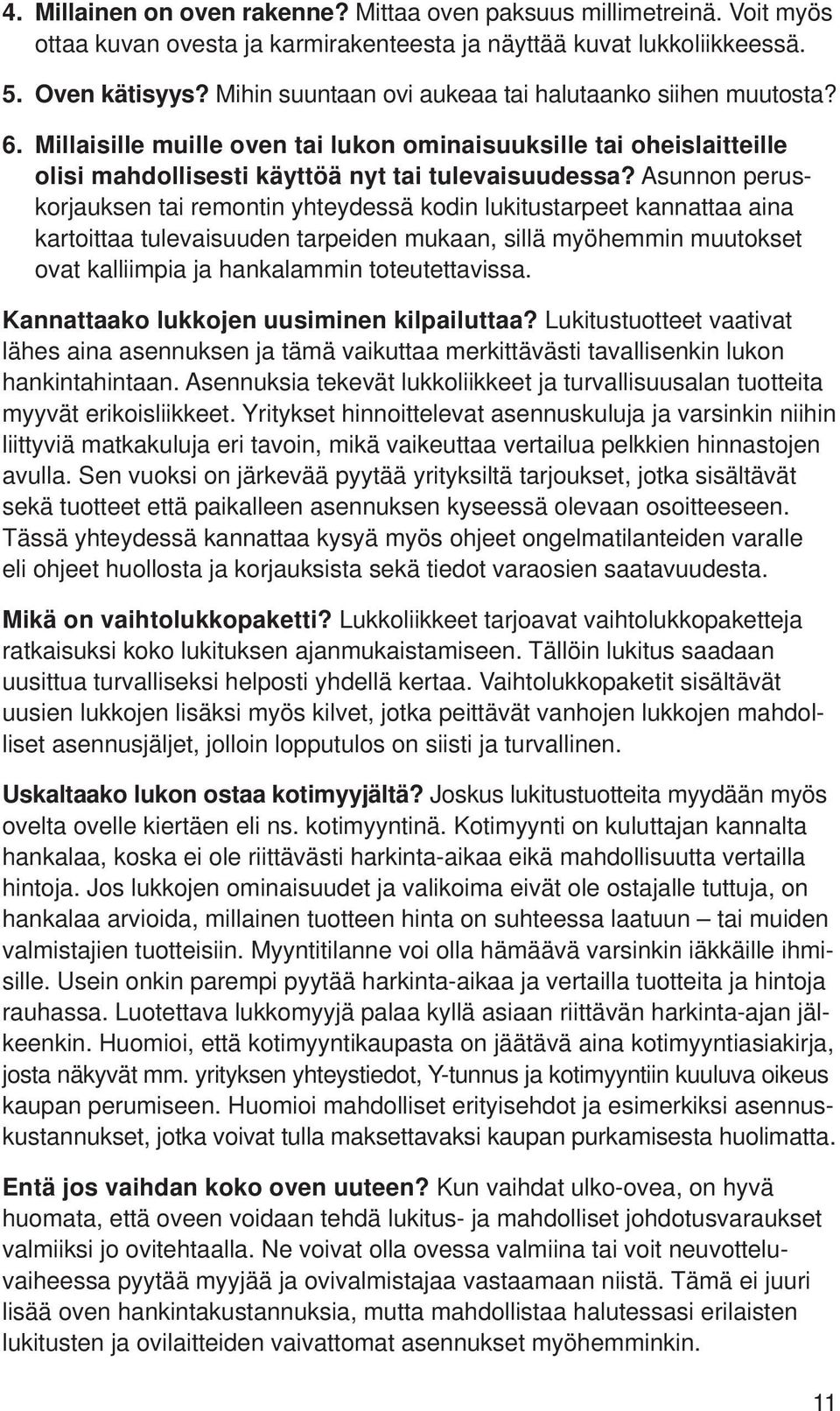 Asunnon peruskorjauksen tai remontin yhteydessä kodin lukitustarpeet kannattaa aina kartoittaa tulevaisuuden tarpeiden mukaan, sillä myöhemmin muutokset ovat kalliimpia ja hankalammin toteutettavissa.