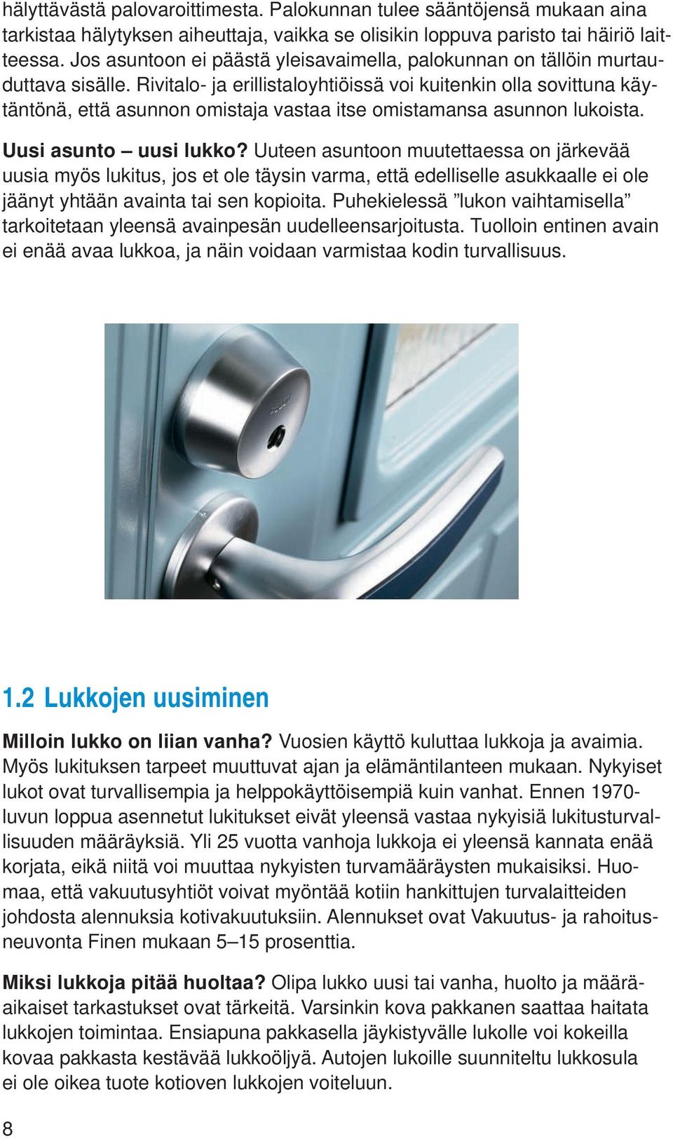 Rivitalo- ja erillistaloyhtiöissä voi kuitenkin olla sovittuna käytäntönä, että asunnon omistaja vastaa itse omistamansa asunnon lukoista. Uusi asunto uusi lukko?