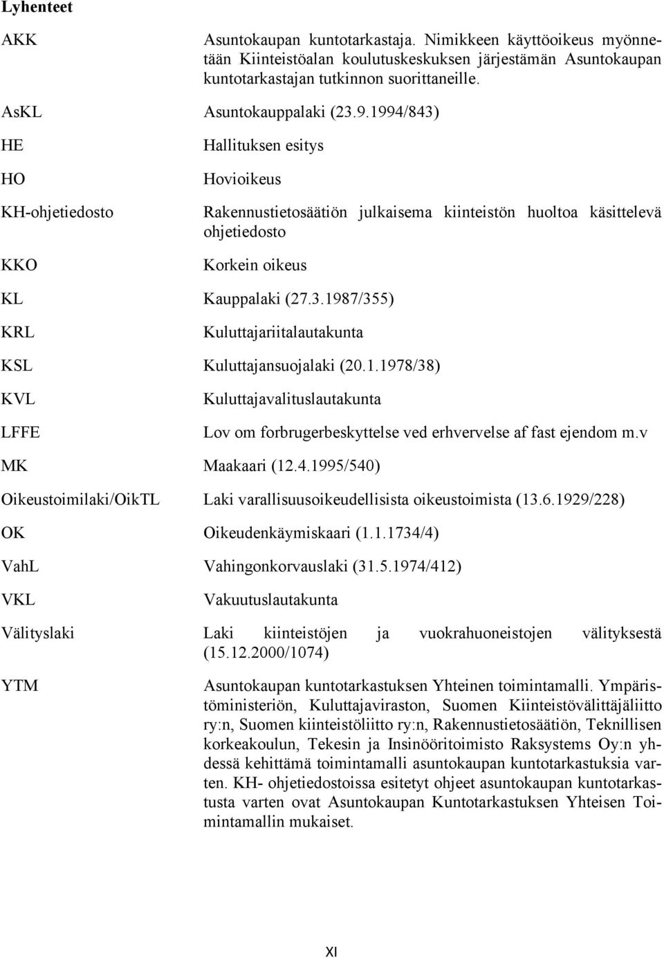 1994/843) HE HO KH-ohjetiedosto KKO Hallituksen esitys Hovioikeus Rakennustietosäätiön julkaisema kiinteistön huoltoa käsittelevä ohjetiedosto Korkein oikeus KL Kauppalaki (27.3.1987/355) KRL Kuluttajariitalautakunta KSL Kuluttajansuojalaki (20.