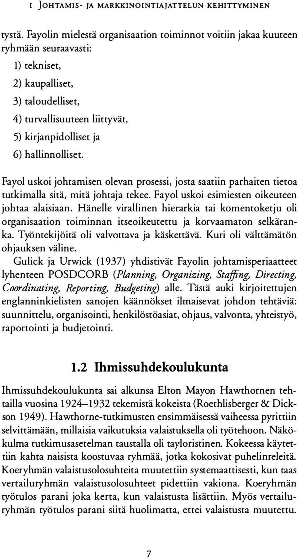 hallinnolliset. Fayol uskoi johtamisen olevan prosessi, josta saatiin parhaiten tietoa tutkimalla sitä, mitä johtaja tekee. Fayol uskoi esimiesten oikeuteen johtaa alaisiaan.