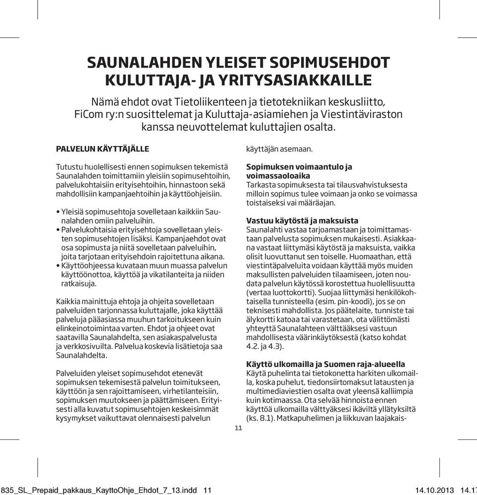 Tutustu huolellisesti ennen sopimuksen tekemistä Saunalahden toimittamiin yleisiin sopimusehtoihin, palvelukohtaisiin erityisehtoihin, hinnastoon sekä mahdollisiin kampanjaehtoihin ja käyttöohjeisiin.