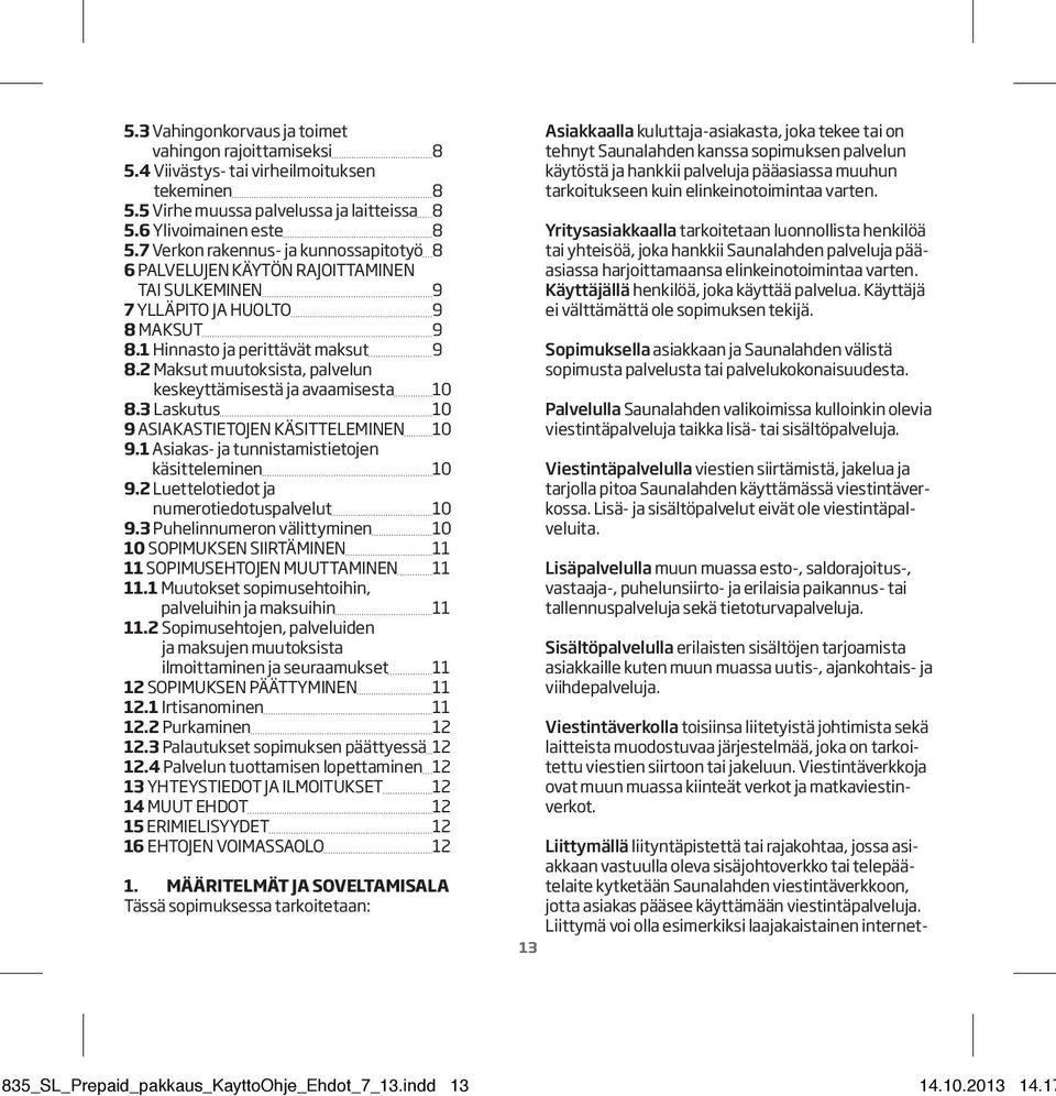 2 Maksut muutoksista, palvelun keskeyttämisestä ja avaamisesta 10 8.3 Laskutus 10 9 ASIAKASTIETOJEN KÄSITTELEMINEN 10 9.1 Asiakas- ja tunnistamistietojen käsitteleminen 10 9.