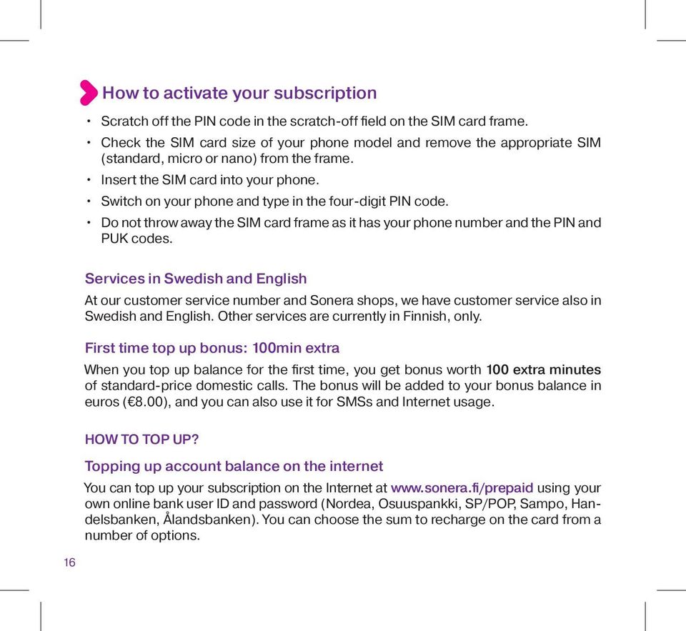 Switch on your phone and type in the four-digit PIN code. Do not throw away the SIM card frame as it has your phone number and the PIN and PUK codes.