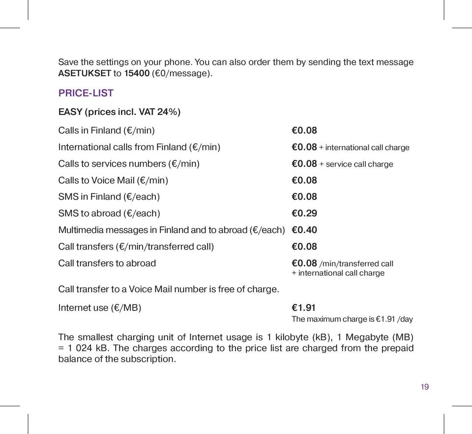 29 Multimedia messages in Finland and to abroad ( /each) 0.40 Call transfers ( /min/transferred call) 0.08 Call transfers to abroad Call transfer to a Voice Mail number is free of charge. 0.08 + international call charge 0.