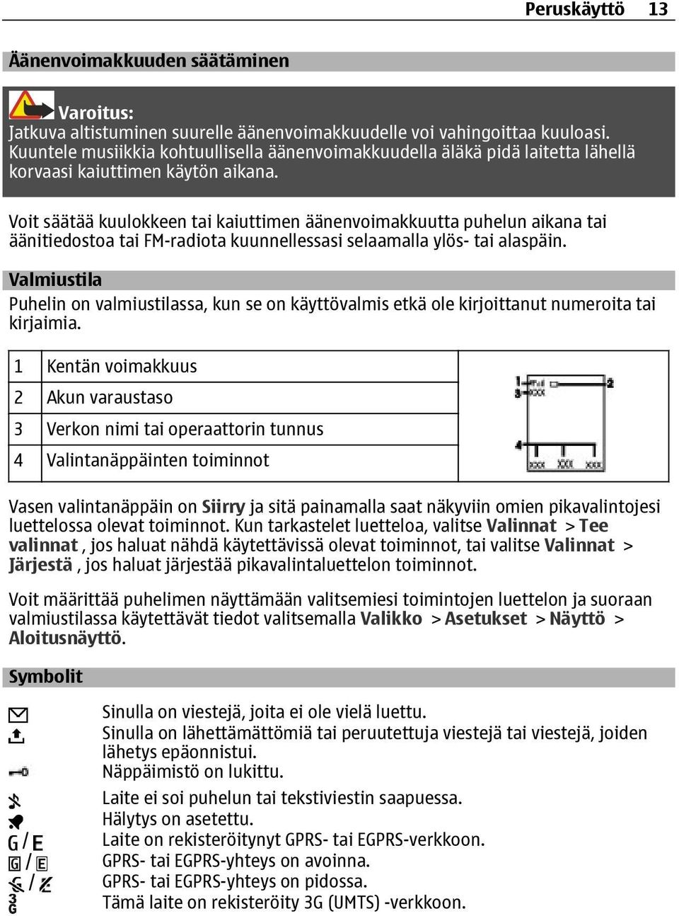 Voit säätää kuulokkeen tai kaiuttimen äänenvoimakkuutta puhelun aikana tai äänitiedostoa tai FM-radiota kuunnellessasi selaamalla ylös- tai alaspäin.