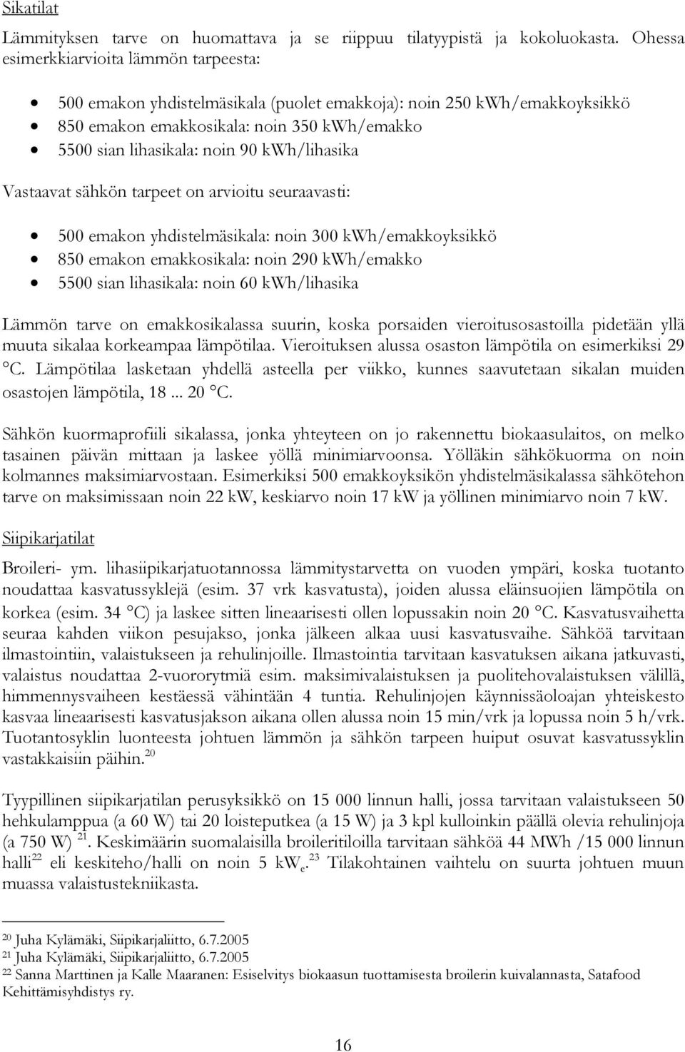 Vastaavat sähkön tarpeet on arvioitu seuraavasti: 5 emakon yhdistelmäsikala: noin 3 kwh/emakkoyksikkö 85 emakon emakkosikala: noin 29 kwh/emakko 55 sian lihasikala: noin 6 kwh/lihasika Lämmön tarve