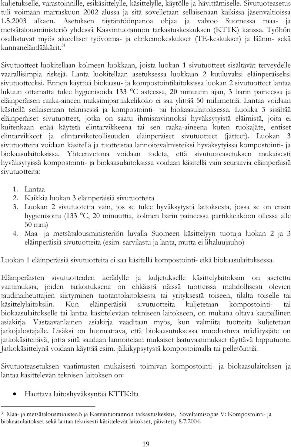 Työhön osallistuvat myös alueelliset työvoima- ja elinkeinokeskukset (TE-keskukset) ja läänin- sekä kunnaneläinlääkärit.