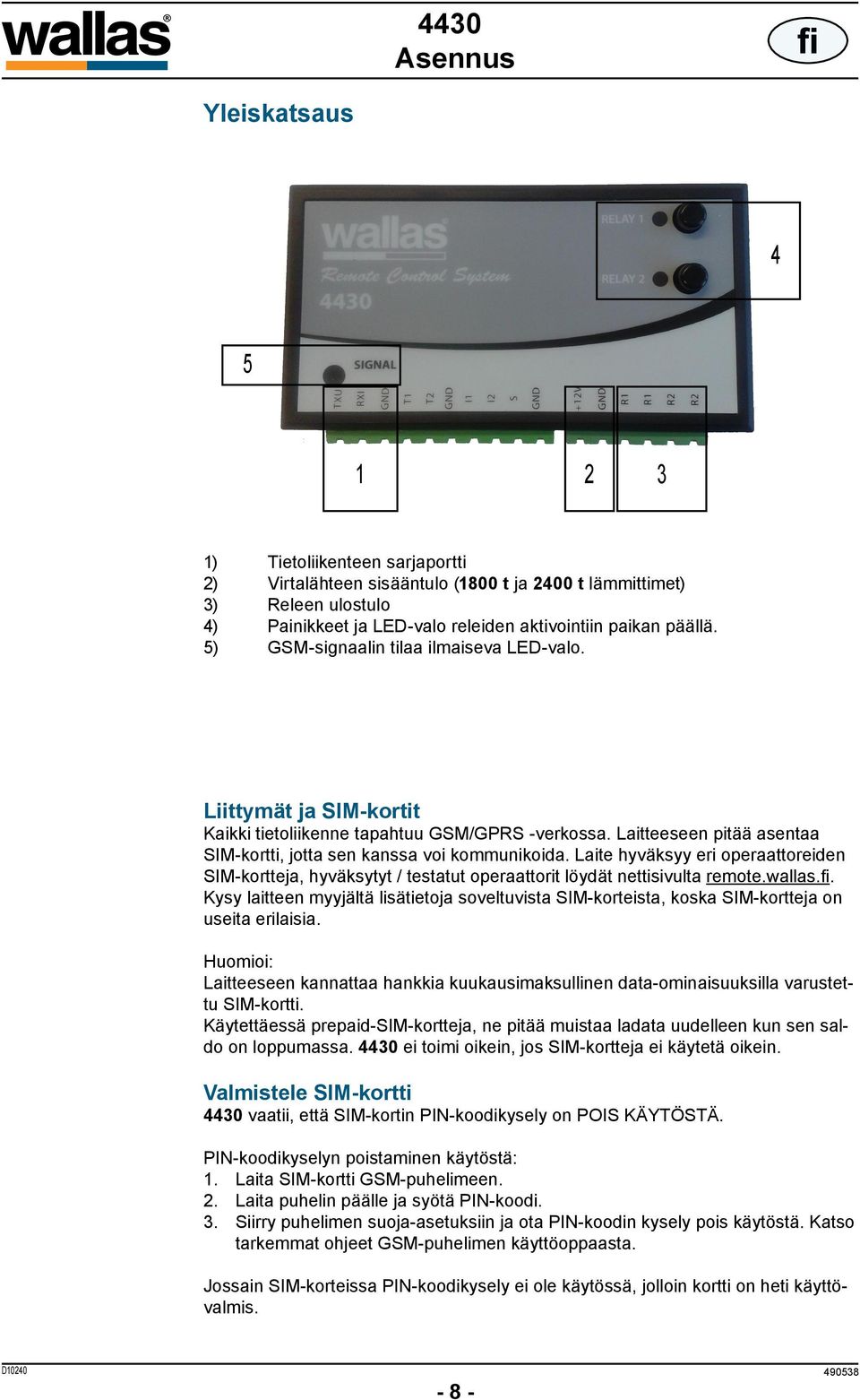 Laite hyväksyy eri operaattoreiden SIM-kortteja, hyväksytyt / testatut operaattorit löydät nettisivulta remote.wallas.fi.