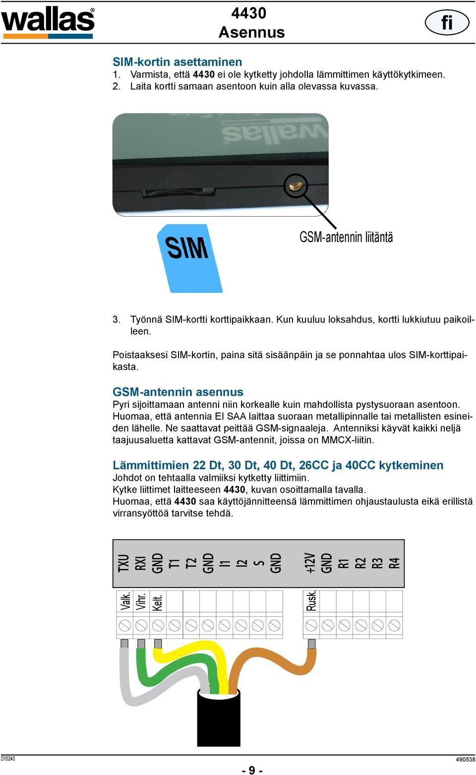 GSM-antennin asennus Pyri sijoittamaan antenni niin korkealle kuin mahdollista pystysuoraan asentoon. Huomaa, että antennia EI SAA laittaa suoraan metallipinnalle tai metallisten esineiden lähelle.