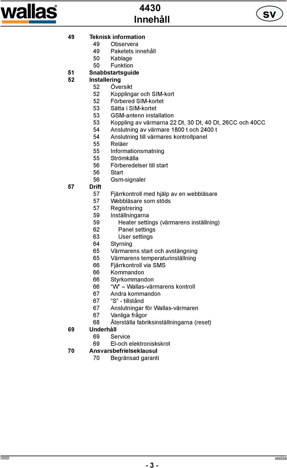 Informationsmatning 55 Strömkälla 56 Förberedelser till start 56 Start 56 Gsm-signaler 57 Drift 57 Fjärrkontroll med hjälp av en webbläsare 57 Webbläsare som stöds 57 Registrering 59 Inställningarna