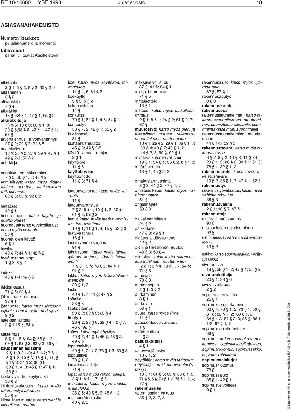 71 5 arvonlisävero 18 ;36 2;37 ;39 ;47 1; 49 2-3;50 2 asiakirja ennakko, ennakkomaksu 7 5; 36 1, 5; 48 2 erimielisyys; katso myös riidanalainen suoritus, riitaisuuksien ratkaiseminen 82 3;89 ;92 2