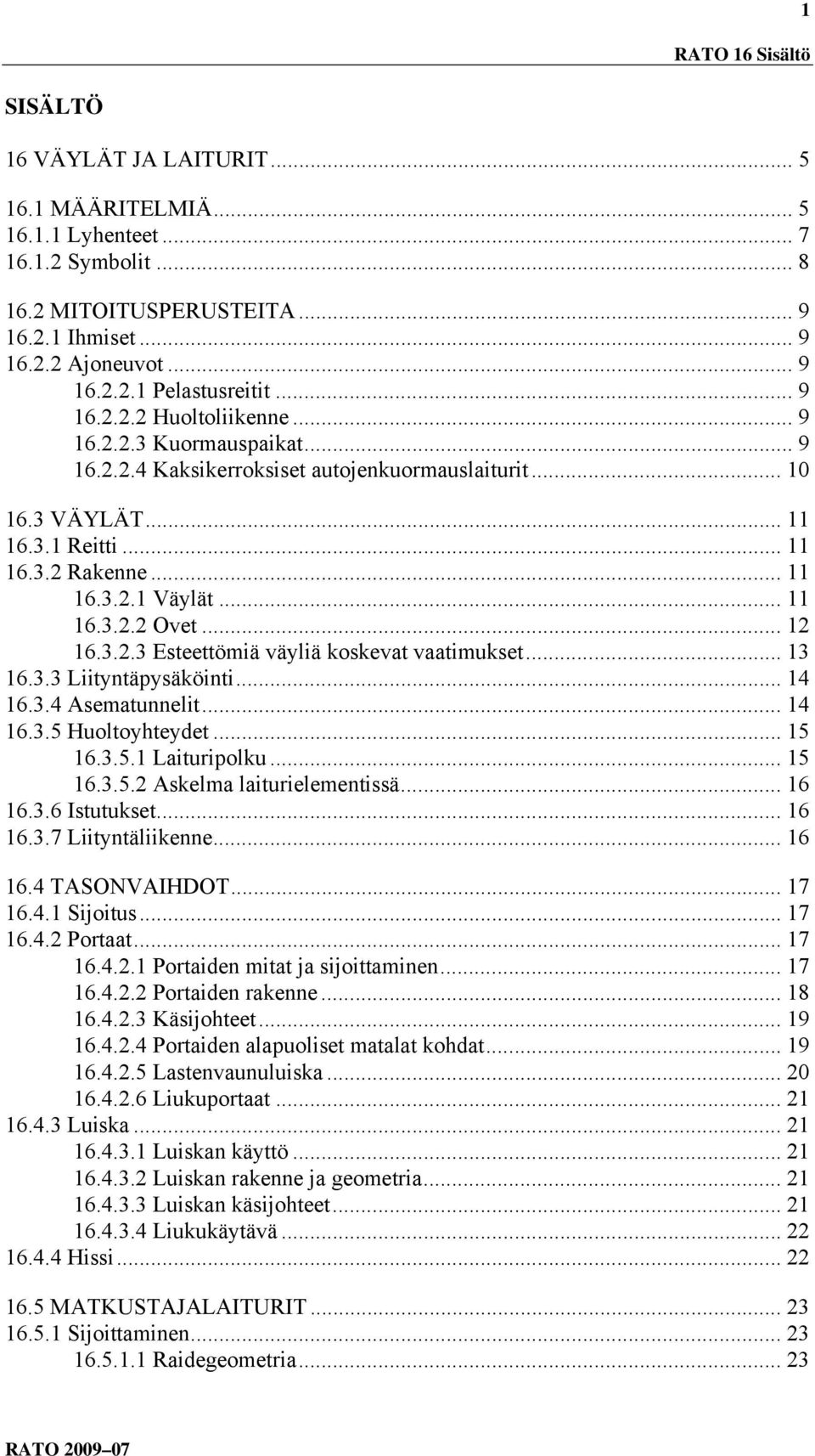 .. 11 16.3.2.2 Ovet... 12 16.3.2.3 Esteettömiä väyliä koskevat vaatimukset... 13 16.3.3 Liityntäpysäköinti... 14 16.3.4 Asematunnelit... 14 16.3.5 Huoltoyhteydet... 15 16.3.5.1 Laituripolku... 15 16.3.5.2 Askelma laiturielementissä.