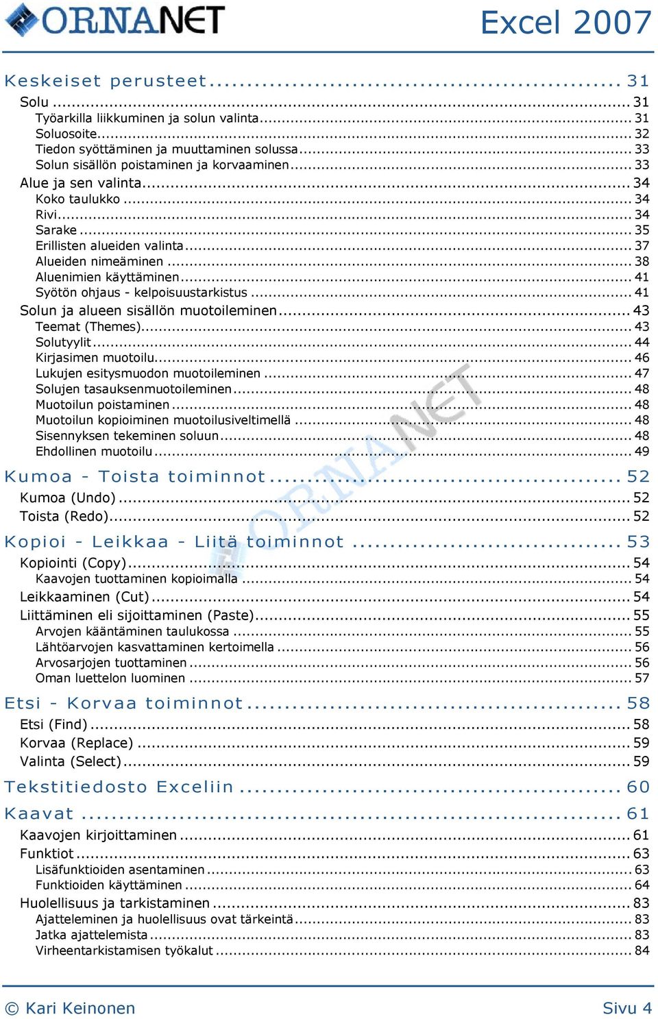 .. 41 Solun ja alueen sisällön muotoileminen... 43 Teemat (Themes)... 43 Solutyylit... 44 Kirjasimen muotoilu... 46 Lukujen esitysmuodon muotoileminen... 47 Solujen tasauksenmuotoileminen.