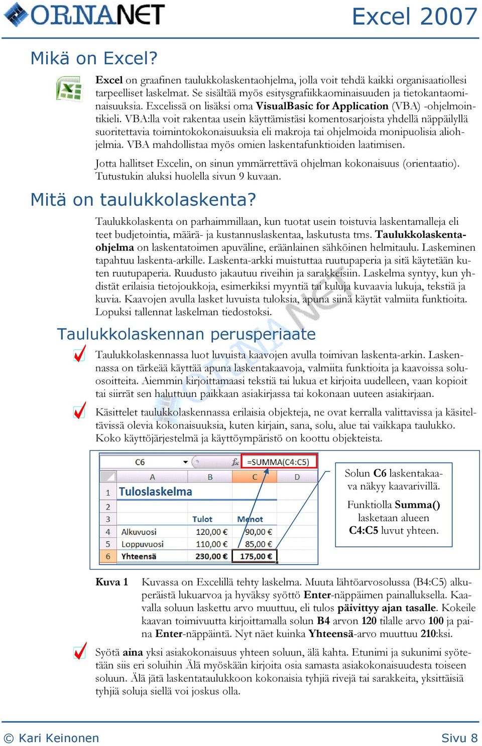 VBA:lla voit rakentaa usein käyttämistäsi komentosarjoista yhdellä näppäilyllä suoritettavia toimintokokonaisuuksia eli makroja tai ohjelmoida monipuolisia aliohjelmia.