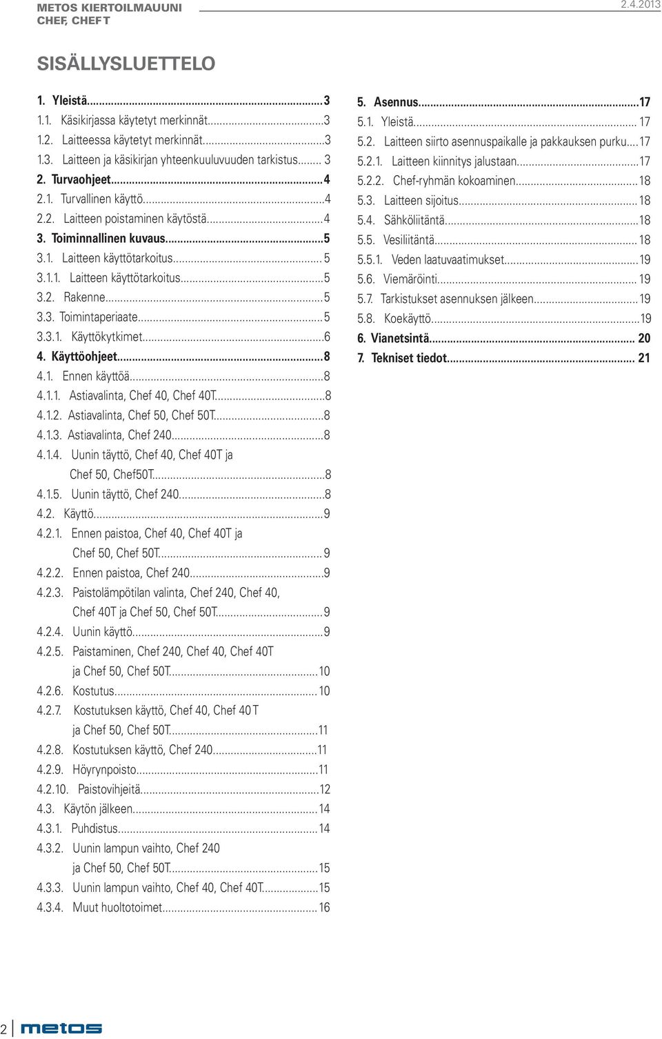 .. 6 4. Käyttöohjeet... 8 4.1. Ennen käyttöä... 8 4.1.1. Astiavalinta, Chef 40, Chef 40T... 8 4.1.2. Astiavalinta, Chef 50, Chef 50T... 8 4.1.3. Astiavalinta, Chef 240... 8 4.1.4. Uunin täyttö, Chef 40, Chef 40T ja Chef 50, Chef50T.