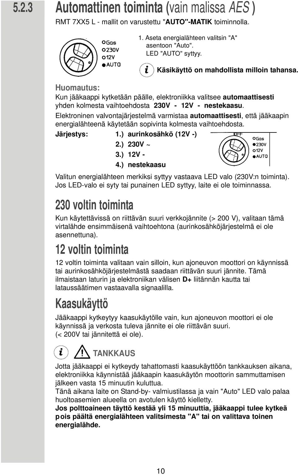 Elektroninen valvontajärjestelmä varmistaa automaattisesti, että jääkaapin energialähteenä käytetään sopivinta kolmesta vaihtoehdosta. Järjestys: 1.) aurinkosähkö (12V -) 2.) 230V ~ 3.) 12V - 4.