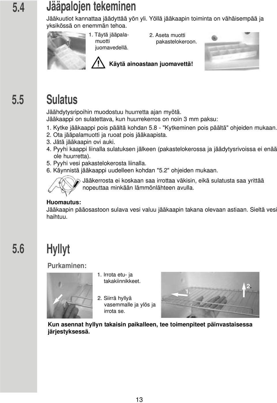 Kytke jääkaappi pois päältä kohdan 5.8 - "Kytkeminen pois päältä" ohjeiden mukaan. 2. Ota jääpalamuotti ja ruoat pois jääkaapista. 3. Jätä jääkaapin ovi auki. 4.