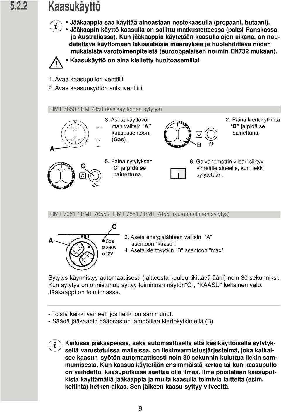 Kaasukäyttö on aina kielletty huoltoasemilla! 1. vaa kaasupullon venttiili. 2. vaa kaasunsyötön sulkuventtiili. RMT 7650 / RM 7850 (käsikäyttöinen sytytys) 3. seta käyttövoiman valitsin kaasuasentoon.