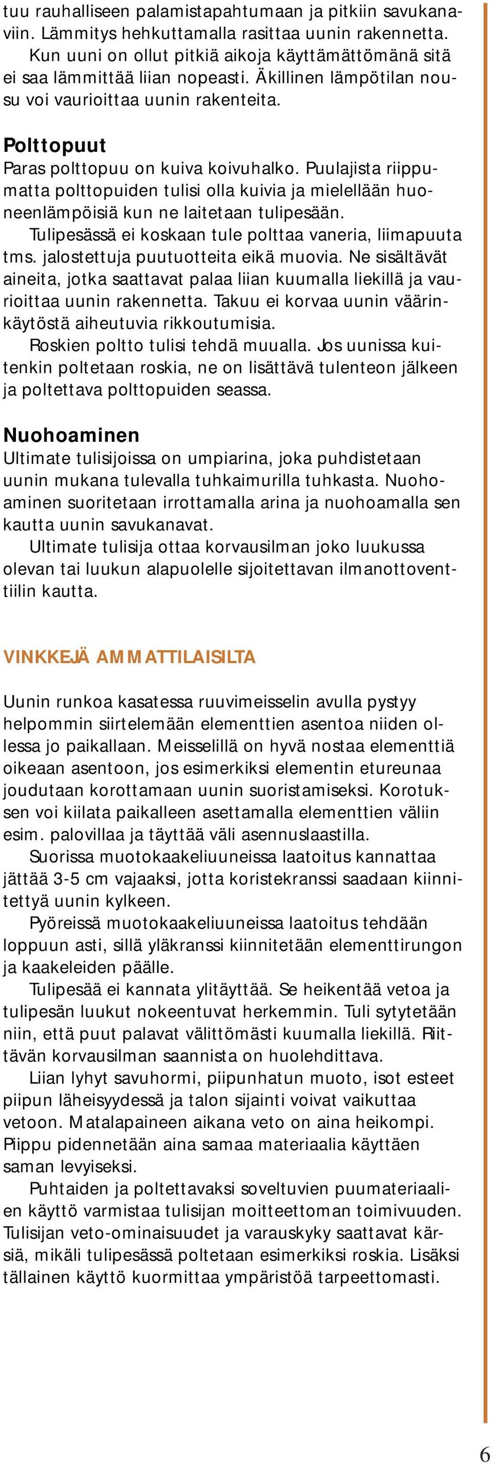 Puulajista riippumatta polttopuiden tulisi olla kuivia ja mielellään huoneenlämpöisiä kun ne laitetaan tulipesään. Tulipesässä ei koskaan tule polttaa vaneria, liimapuuta tms.