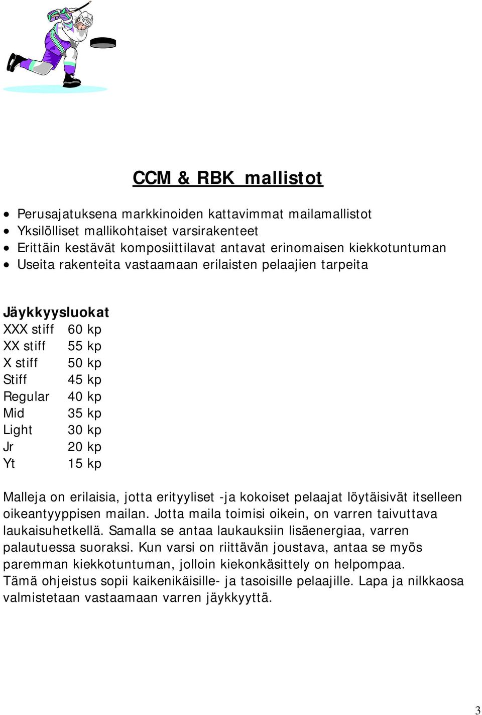 jotta erityyliset -ja kokoiset pelaajat löytäisivät itselleen oikeantyyppisen mailan. Jotta maila toimisi oikein, on varren taivuttava laukaisuhetkellä.