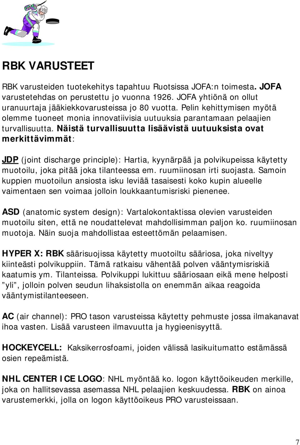 Näistä turvallisuutta lisäävistä uutuuksista ovat merkittävimmät: JDP (joint discharge principle): Hartia, kyynärpää ja polvikupeissa käytetty muotoilu, joka pitää joka tilanteessa em.