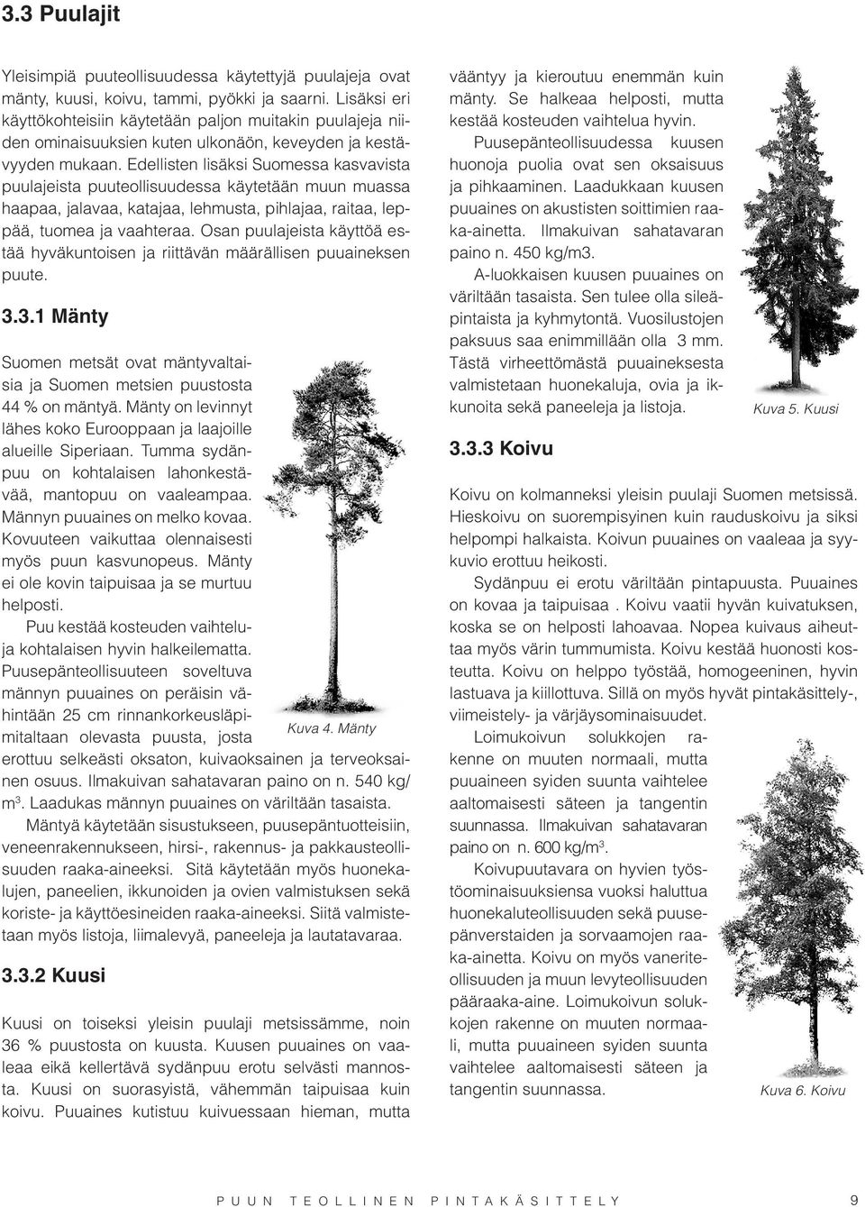 Edellisten lisäksi Suomessa kasvavista puulajeista puuteollisuudessa käytetään muun muassa haapaa, jalavaa, katajaa, lehmusta, pihlajaa, raitaa, leppää, tuomea ja vaahteraa.