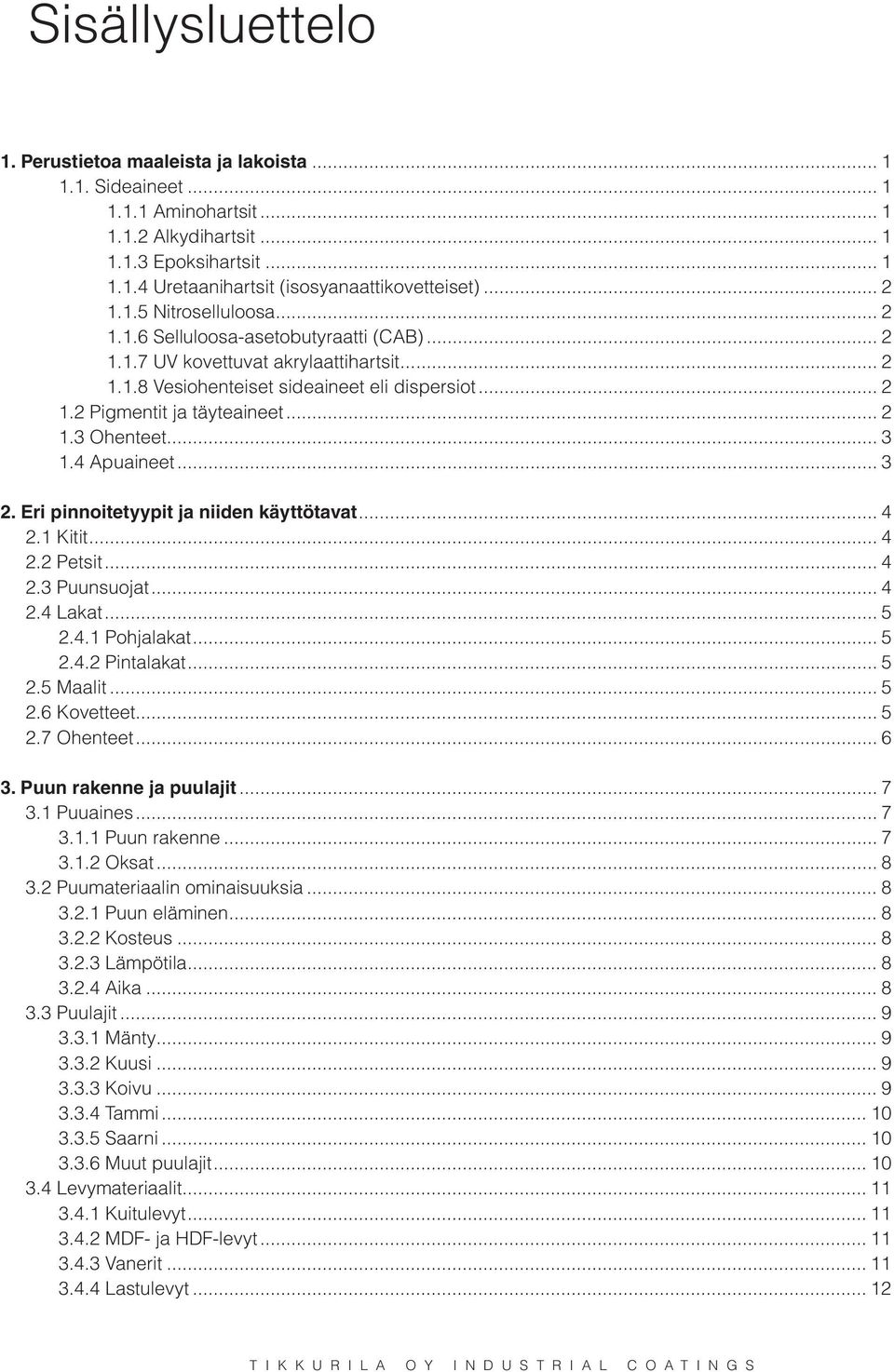 .. 2 1.3 Ohenteet... 3 1.4 Apuaineet... 3 2. Eri pinnoitetyypit ja niiden käyttötavat... 4 2.1 Kitit... 4 2.2 Petsit... 4 2.3 Puunsuojat... 4 2.4 Lakat... 5 2.4.1 Pohjalakat... 5 2.4.2 Pintalakat.