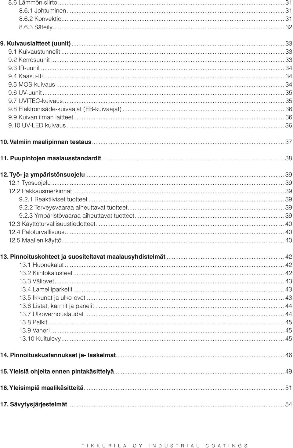 Valmiin maalipinnan testaus... 37 11. Puupintojen maalausstandardit... 38 12. Työ- ja ympäristönsuojelu... 39 12.1 Työsuojelu... 39 12.2 Pakkausmerkinnät... 39 9.2.1 Reaktiiviset tuotteet... 39 9.2.2 Terveysvaaraa aiheuttavat tuotteet.