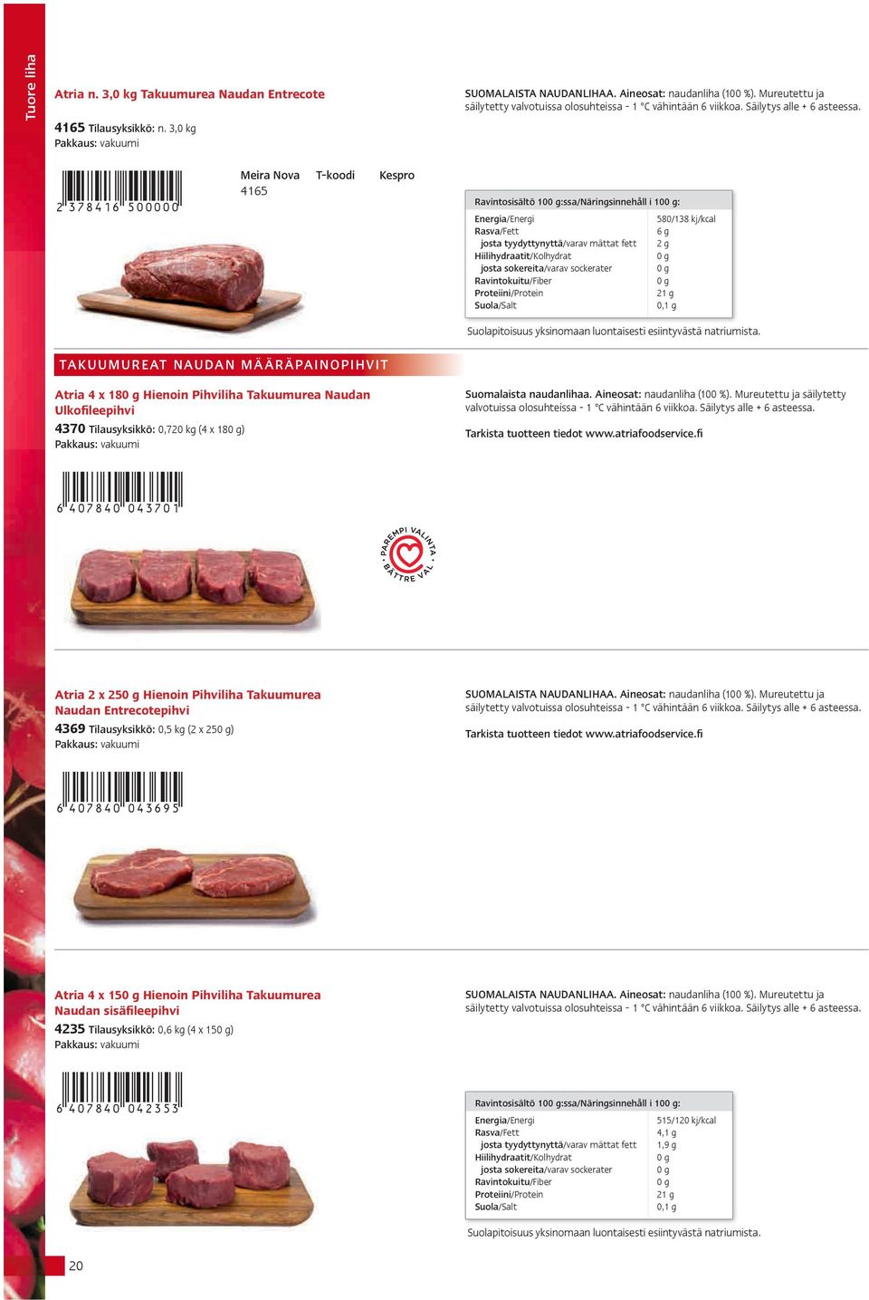 580/138 kj/kcal 6 g 2 g 21 g 0,1 g TAKUUMUREAT NAUDAN MÄÄRÄPAINOPIHVIT Atria 4 x 18 Hienoin Pihviliha Takuumurea Naudan Ulkofileepihvi 4370 Tilausyksikkö: 0,720 kg (4 x 18) Suolapitoisuus yksinomaan