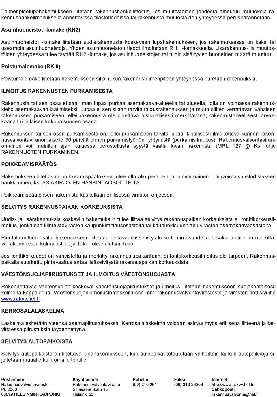 Yhden asuinhuoneiston tiedot ilmoitetaan RH1 -lomakkeella. Lisärakennus- ja muutostöiden yhteydessä tulee täyttää RH2 -lomake, jos asuinhuoneistojen tai niihin sisältyvien huoneiden määrä muuttuu.