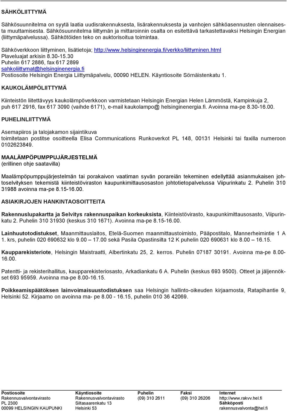 Sähköverkkoon liittyminen, lisätietoja; http://www.helsinginenergia.fi/verkko/liittyminen.html Plaveluajat arkisin 8.30-15.30 Puhelin 617 2886, fax 617 2899 sahkoliittymat@helsinginenergia.