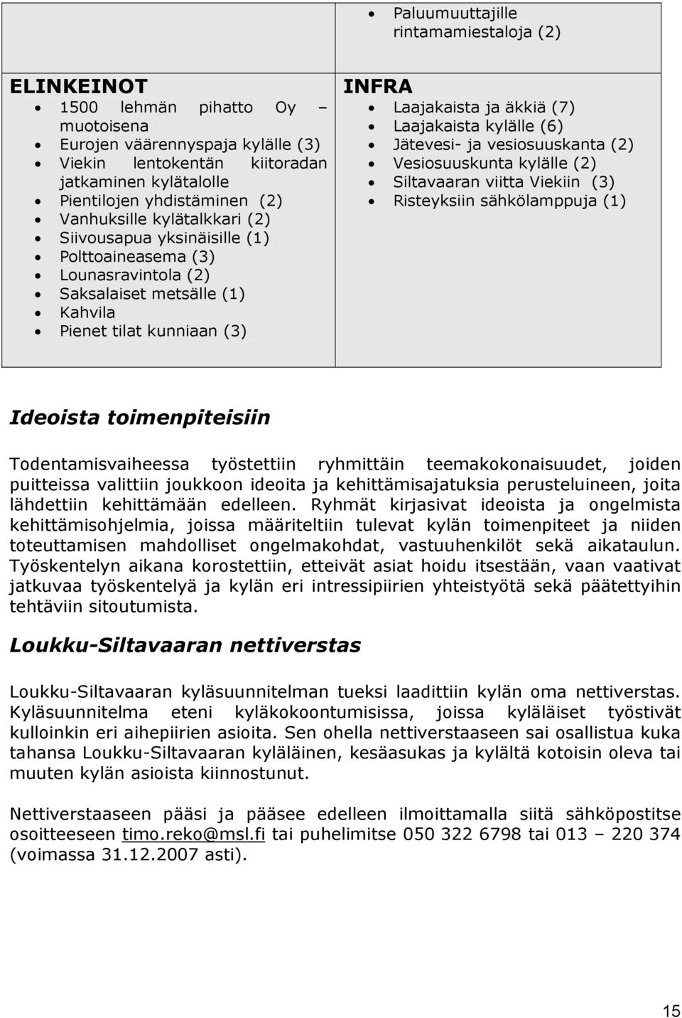 kylälle (6) Jätevesi- ja vesiosuuskanta (2) Vesiosuuskunta kylälle (2) Siltavaaran viitta Viekiin (3) Risteyksiin sähkölamppuja (1) Ideoista toimenpiteisiin Todentamisvaiheessa työstettiin ryhmittäin