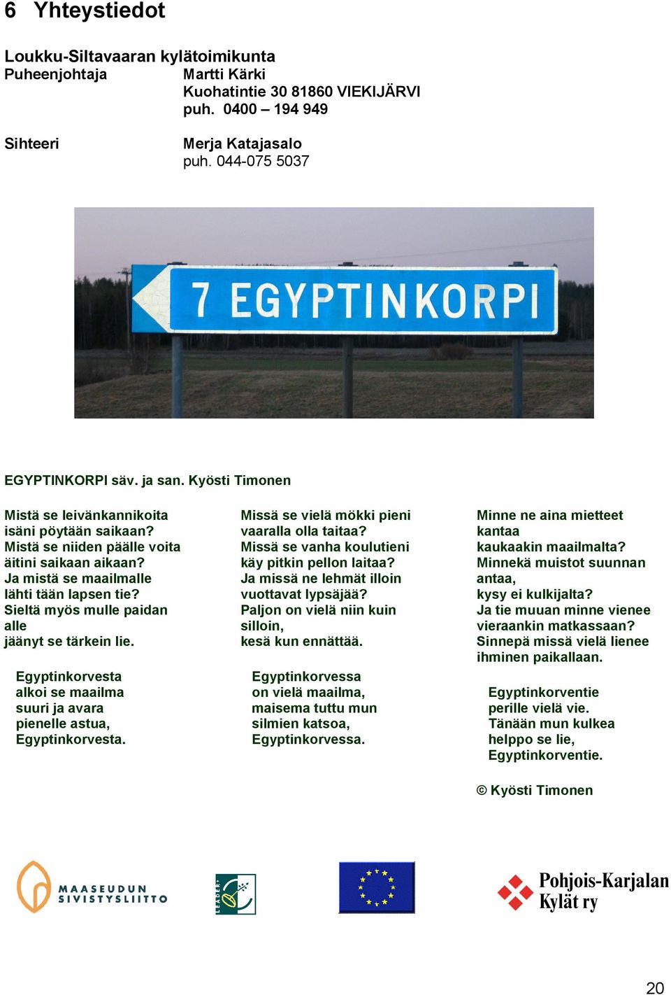 Sieltä myös mulle paidan alle jäänyt se tärkein lie. Egyptinkorvesta alkoi se maailma suuri ja avara pienelle astua, Egyptinkorvesta. Missä se vielä mökki pieni vaaralla olla taitaa?