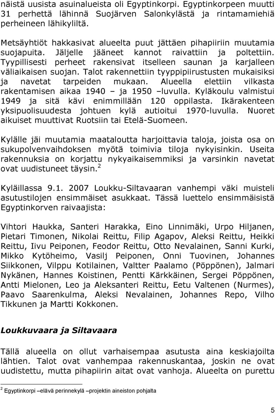 Tyypillisesti perheet rakensivat itselleen saunan ja karjalleen väliaikaisen suojan. Talot rakennettiin tyyppipiirustusten mukaisiksi ja navetat tarpeiden mukaan.