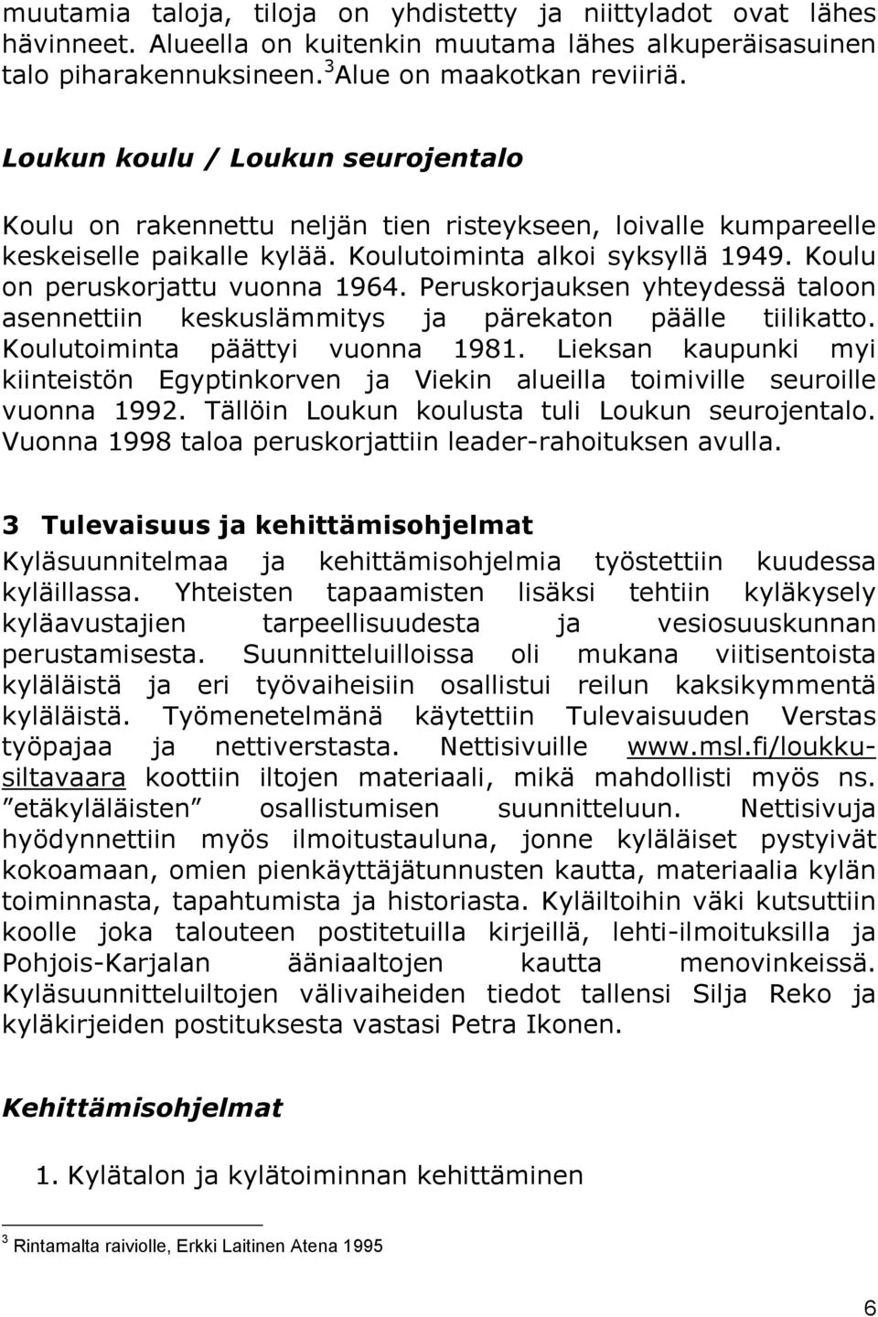 Peruskorjauksen yhteydessä taloon asennettiin keskuslämmitys ja pärekaton päälle tiilikatto. Koulutoiminta päättyi vuonna 1981.